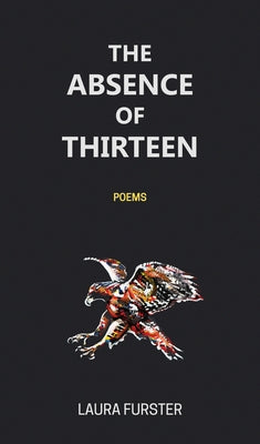 The Absence of Thirteen: Poems by Furster, Laura