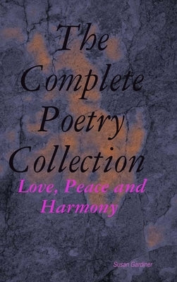The Complete Poetry Collection: Love, Peace and Harmony by Gardiner, Susan