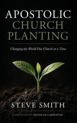 Apostolic Church Planting: Changing the World One Church at a Time by Smith, Steve