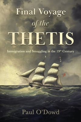 Final Voyage of the Thetis: Immigration and Smuggling in the 19th Century by O'Dowd, Paul