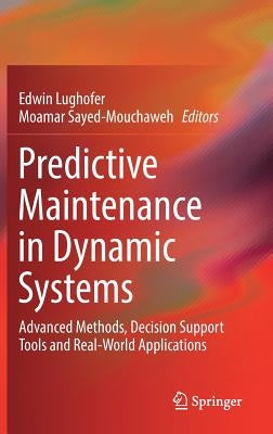 Predictive Maintenance in Dynamic Systems: Advanced Methods, Decision Support Tools and Real-World Applications by Lughofer, Edwin