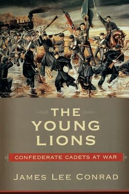 The Young Lions: Confederate Cadets at War by Conrad, James Lee