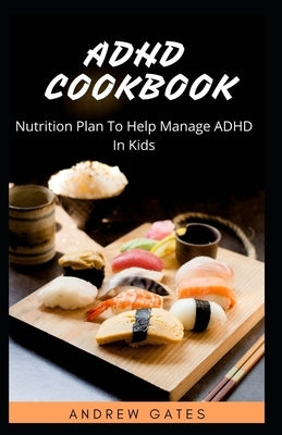 ADHD Cookbook: Nutrition Plan To Help Manage ADHD In Kids by Gates, Andrew