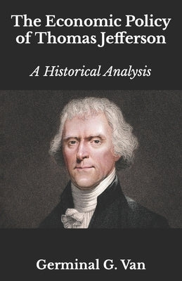 The Economic Policy of Thomas Jefferson: A Historical Analysis by Woods Ph. D., Tom E.
