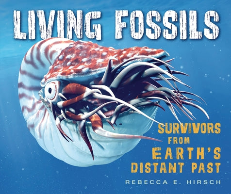 Living Fossils: Survivors from Earth's Distant Past by Hirsch, Rebecca E.