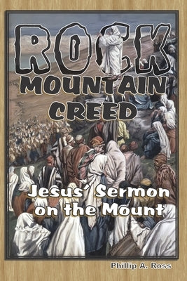 Rock Mountain Creed: Jesus' Sermon on the Mount by Ross, Phillip A.