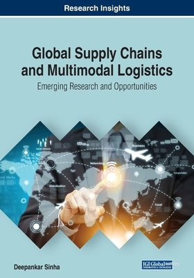 Global Supply Chains and Multimodal Logistics: Emerging Research and Opportunities by Sinha, Deepankar