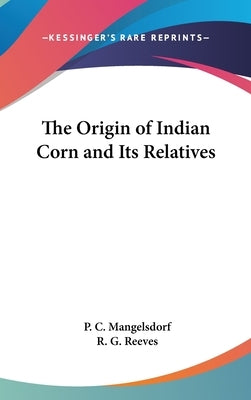 The Origin of Indian Corn and Its Relatives by Mangelsdorf, P. C.