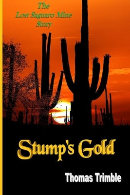 Stump's Gold: The Lost Saguaro Mine Story by Trimble, Thomas