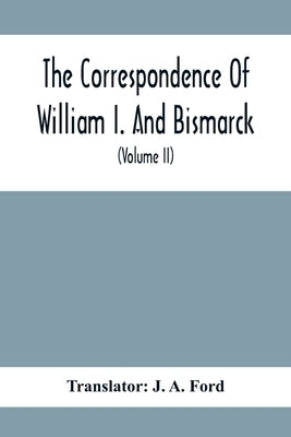 The Correspondence Of William I. And Bismarck: With Other Letters From And To Prince Bismarck (Volume Ii) by A. Ford, J.