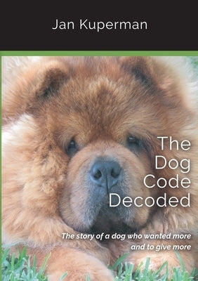 The Dog Code Decoded: The story of a dog who wanted more and to give more by Kuperman, Jan