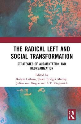 The Radical Left and Social Transformation: Strategies of Augmentation and Reorganization by Latham, Robert