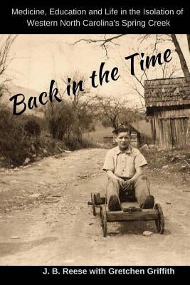 Back in the Time: Medicine, Education and Life in the Isolation of Western North Carolina's Spring Creek by Reese, J. B.