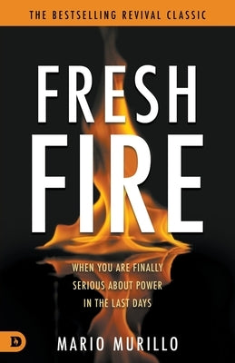 Fresh Fire: When You Are Finally Serious About Power In The End Times by Murillo, Mario