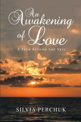 An Awakening of Love: A Peek Beyond the Veil by Perchuck, Silvia