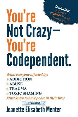 You're Not Crazy - You're Codependent.: What Everyone Affected by Addiction, Abuse, Trauma or Toxic Shaming Must know to have peace in their lives by Menter, Jeanette Elisabeth