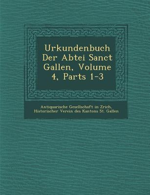 Urkundenbuch Der Abtei Sanct Gallen, Volume 4, Parts 1-3 by Antiquarische Gesellschaft in Z. Rich
