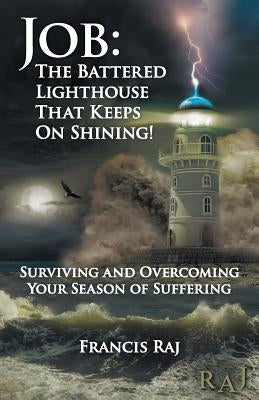 Job: the Battered Lighthouse That Keeps on Shining!: Surviving and Overcoming Your Season of Suffering by Raj, Francis