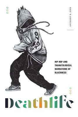Deathlife: Hip Hop and Thanatological Narrations of Blackness by Pinn, Anthony B.