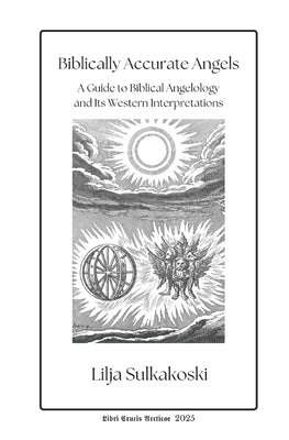 Biblically Accurate Angels: A Guide to Biblical Angelology and Its Western Interpretations by Sulkakoski, Lilja
