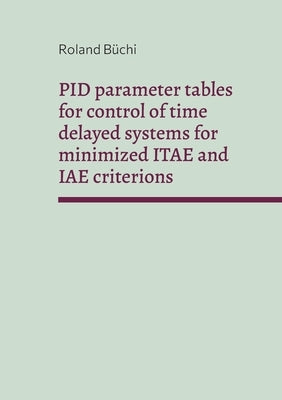 PID parameter tables for control of time delayed systems for minimized ITAE and IAE criterions: The Büchi parameters by Büchi, Roland