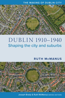 Dublin, 1910-1940: Shaping the City and Suburbs by McManus, Ruth