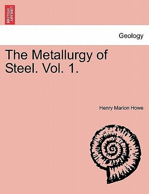 The Metallurgy of Steel. Vol. 1. by Howe, Henry Marion