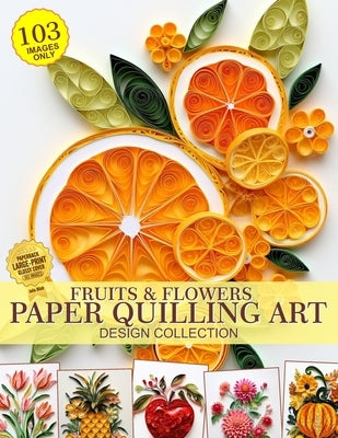 Fruits and Flowers Paper Quilling Art Design Collection of Images Only: Paper Crafting Quilling by Blish, Julia