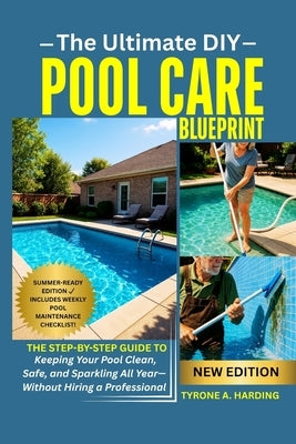 The Ultimate DIY Pool Care Blueprint: The Step-by-Step Guide to Keeping Your Pool Clean, Safe, and Sparkling All Year-Without Hiring a Professional by Harding, Tyrone A.