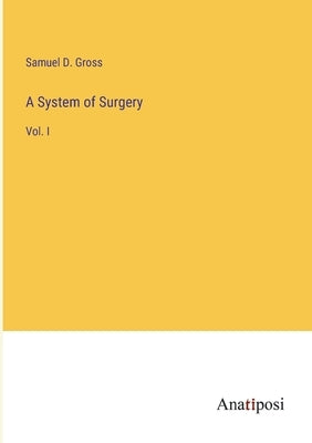 A System of Surgery: Vol. I by Gross, Samuel D.