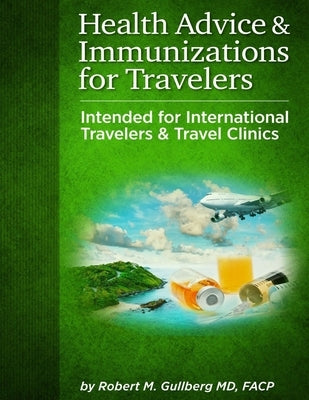 Health Advice & Immunizations for Travelers: Intended for International Travelers & Travel Clinics by Gullberg, Robert M.