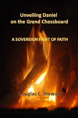 Unveiling Daniel on the Grand Chessboard: A Sovereign Fight of Faith by Turner, Christine N.