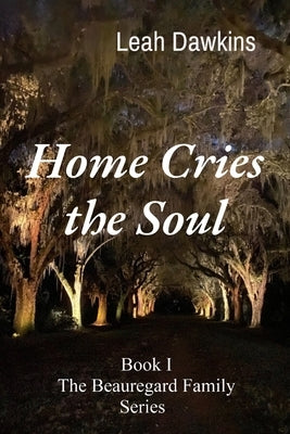 Home Cries the Soul: Book I The Beauregard Family Series by Dawkins, Leah
