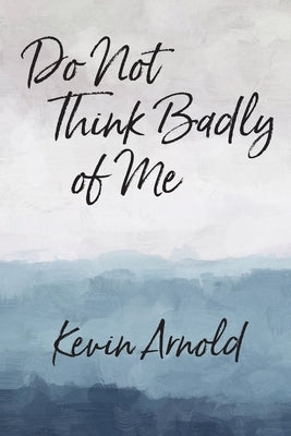 Do Not Think Badly of Me by Arnold, Kevin