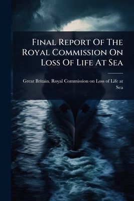 Final Report Of The Royal Commission On Loss Of Life At Sea by Great Britain Royal Commission on Lo