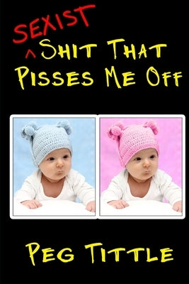 Sexist Shit that Pisses Me Off by Tittle, Peg