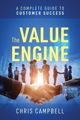The Value Engine: A Complete Guide to Customer Success by Campbell, Chris