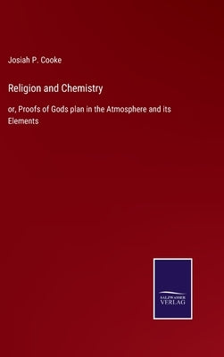 Religion and Chemistry: or, Proofs of Gods plan in the Atmosphere and its Elements by Cooke, Josiah Parsons, Jr.