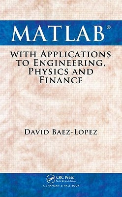 MATLAB with Applications to Engineering, Physics and Finance by Baez-Lopez, David