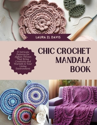 Chic Crochet Mandala Book: 15 Intricate Patterns for Afghan Throws That Bring Creativity and Warmth to Your Living Environment by Davis, Laura Zl
