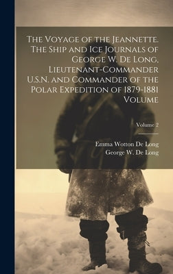 The Voyage of the Jeannette. The Ship and ice Journals of George W. De Long, Lieutenant-commander U.S.N. and Commander of the Polar Expedition of 1879 by De Long, George W. (George Washington)