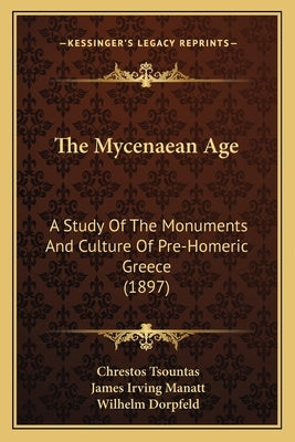 The Mycenaean Age: A Study Of The Monuments And Culture Of Pre-Homeric Greece (1897) by Tsountas, Chrestos