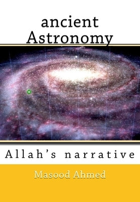 ancient Astronomy-Allah's narrative by Ahmed, Masood