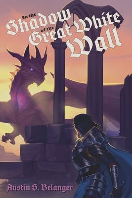In the Shadow of the Great White Wall by Belanger, Austin S.