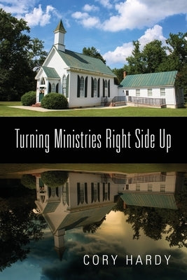 Turning Ministries Right Side Up by Hardy, Cory
