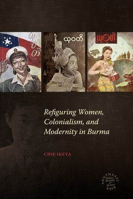 Refiguring Women, Colonialism, and Modernity in Burma by Ikeya, Chie