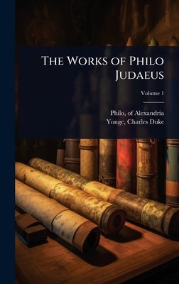 The Works of Philo Judaeus by Alexandria, Philo Of