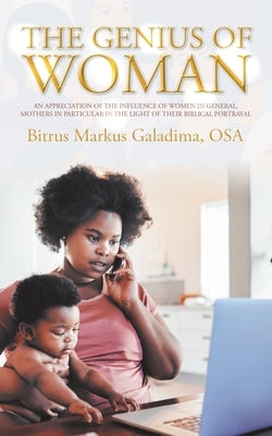 The Genius of Woman: An Appreciation of the Influence of Women in General, Mothers in Particular in the Light of Their Biblical Portrayal by Galadima Osa, Bitrus Markus