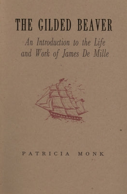 The Gilded Beaver: An Introduction to the Life and Works of James de Mille by Monk, Patricia