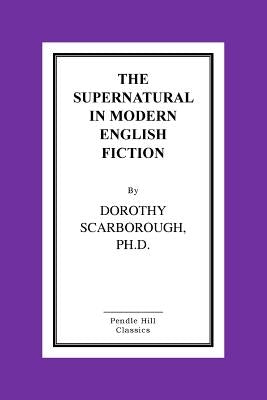 The Supernatural in Modern English Fiction by Scarborough Ph. D., Dorothy
